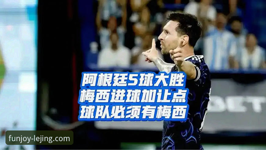 乐竞官方平台最新版 揭秘阿根廷5-0大胜幕后:乐竞体育平台独家视角解析梅西让点球背后的战术深意